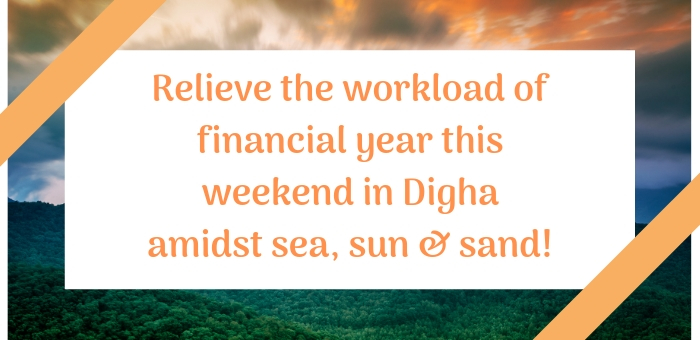 Relieve the workload of financial year this weekend in Digha amidst sea, sun & sand!