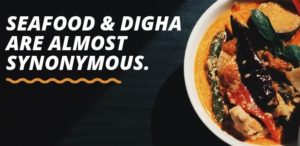 Seafood & Digha are almost synonymous.
